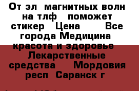 От эл. магнитных волн на тлф – поможет стикер › Цена ­ 1 - Все города Медицина, красота и здоровье » Лекарственные средства   . Мордовия респ.,Саранск г.